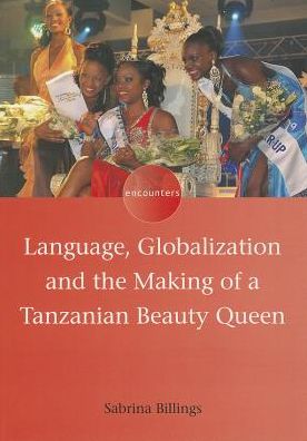 Language, Globalization and the Making of a Tanzanian Beauty Queen - Encounters - Sabrina Billings - Books - Channel View Publications Ltd - 9781783090747 - November 29, 2013