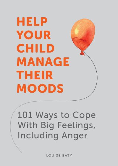 Cover for Louise Baty · Help Your Child Manage Their Moods: 101 Ways to Cope With Big Feelings, Including Anger (Paperback Book) (2021)