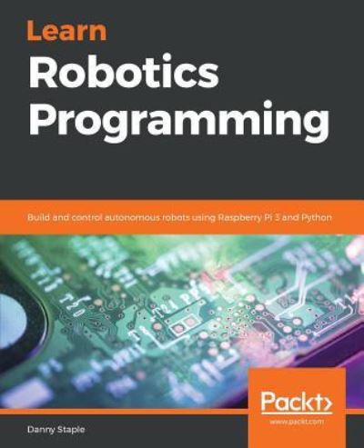 Cover for Danny Staple · Learn Robotics Programming: Build and control autonomous robots using Raspberry Pi 3 and Python (Paperback Book) (2018)