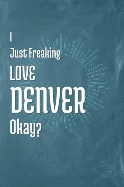 I Just Freaking Love Denver Okay? - A Z Publishing - Boeken - Independently Published - 9781795350747 - 28 januari 2019