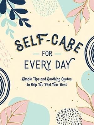 Self-Care for Every Day: Simple Tips and Soothing Quotes to Help You Feel Your Best - Summersdale Publishers - Kirjat - Octopus Publishing Group - 9781800076747 - torstai 12. tammikuuta 2023