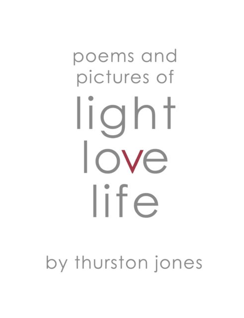 Cover for Thurston Jones · Poems and Pictures of Light, Love and Life: Poetry and Artwork (Pocketbok) (2021)