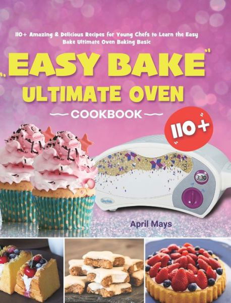 Cover for April Mays · Easy Bake Ultimate Oven Cookbook: 110+ Amazing &amp; Delicious Recipes for Young Chefs to Learn the Easy Bake Ultimate Oven Baking Basic (Hardcover Book) (2020)