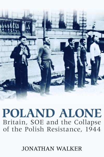 Cover for Jonathan Walker · Poland Alone - Britain  SOE and the Collapse of the Polish Resistance  1944 (Hardcover Book) (2008)