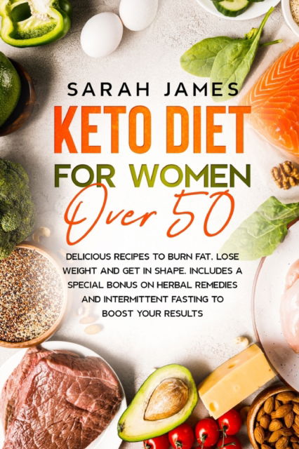 Cover for Sarah James · Keto Diet For Women Over 50: Delicious Recipes to Burn Fat, Lose Weight and get in shape. Includes a special bonus on herbal remedies and intermittent fasting to boost your results (Paperback Book) (2021)