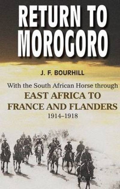 Return to Morogoro: With the South African Horse Through East Africa to France and Flanders, 1914-1918 - James Bourhill - Książki - 30 Degrees South Publishers - 9781928211747 - 8 grudnia 2015