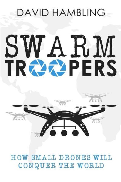 Swarm Troopers : How small drones will conquer the world - David Hambling - Kirjat - Archangel Ink - 9781942761747 - keskiviikko 16. joulukuuta 2015