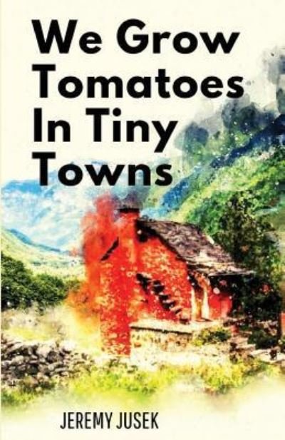 We Grow Tomatoes in Tiny Towns - Jeremy Jusek - Böcker - Unsolicited Press - 9781947021747 - 16 april 2019