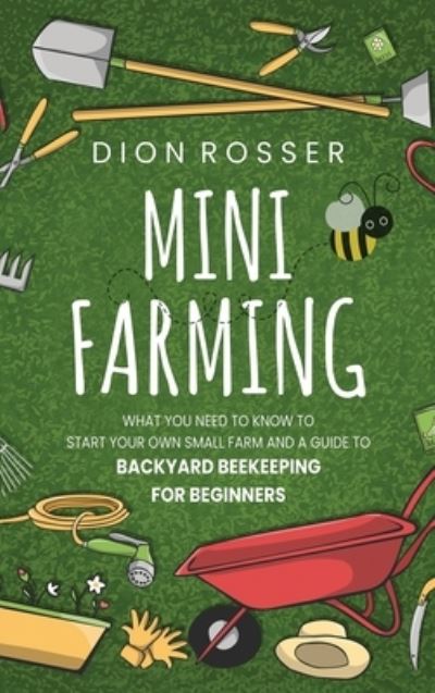 Cover for Dion Rosser · Mini Farming: What You Need to Know to Start Your Own Small Farm and a Guide to Backyard Beekeeping for Beginners (Hardcover Book) (2020)