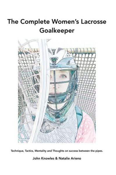 Cover for John Knowles · The Complete Women's Lacrosse Goalkeeper: Technique, Tactics, Mentality and Thoughts on success between the pipes. (Paperback Bog) (2021)