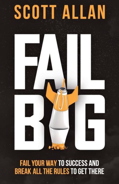 Cover for Scott Allan · Fail Big, Expanded Edition: Fail Your Way to Success and Break All the Rules to Get There (Taschenbuch) (2021)