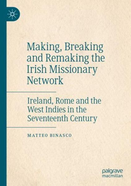 Cover for Matteo Binasco · Making, Breaking and Remaking the Irish Missionary Network: Ireland, Rome and the West Indies in the Seventeenth Century (Paperback Book) [1st ed. 2020 edition] (2021)