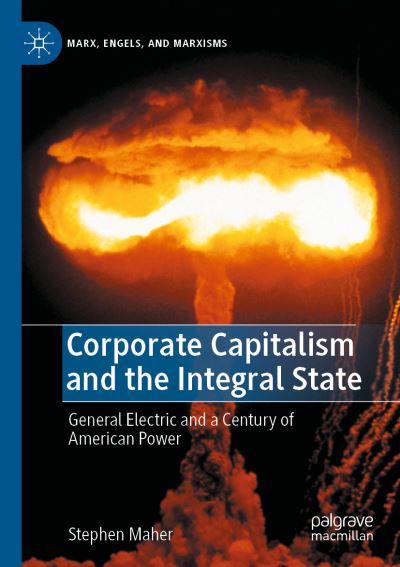 Cover for Stephen Maher · Corporate Capitalism and the Integral State: General Electric and a Century of American Power - Marx, Engels, and Marxisms (Paperback Book) [1st ed. 2022 edition] (2023)