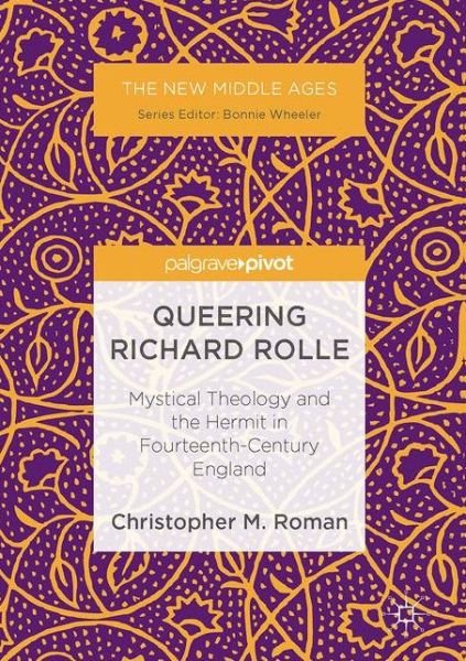 Christopher M. Roman · Queering Richard Rolle: Mystical Theology and the Hermit in Fourteenth-Century England - The New Middle Ages (Innbunden bok) [1st ed. 2017 edition] (2017)