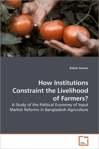 Cover for Golam Sarwar · How Institutions Constraint the Livelihood of Farmers?: a Study of the Political Economy of Input Market Reforms in Bangladesh Agriculture (Paperback Book) (2009)