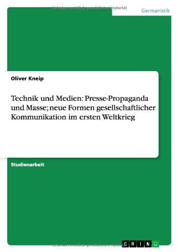 Cover for Oliver Kneip · Technik Und Medien: Presse-propaganda Und Masse; Neue Formen Gesellschaftlicher Kommunikation Im Ersten Weltkrieg (Paperback Book) [German edition] (2011)