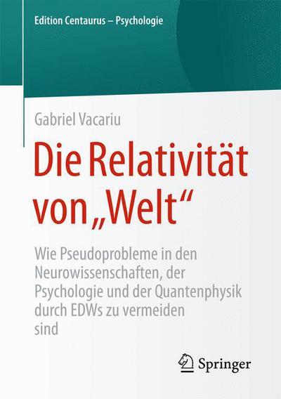 Cover for Gabriel Vacariu · Die Relativitat Von &quot;welt&quot;: Wie Pseudoprobleme in Den Neurowissenschaften, Der Psychologie Und Der Quantenphysik Durch Edws Zu Vermeiden Sind - Edition Centaurus - Psychologie (Pocketbok) [1. Aufl. 2016 edition] (2015)