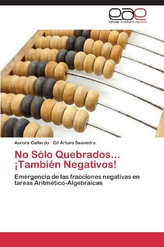 Cover for Gil Arturo Saavedra · No Sólo Quebrados... ¡también Negativos!: Emergencia De Las Fracciones Negativas en Tareas Aritmético-algebraicas (Paperback Book) [Spanish edition] (2013)