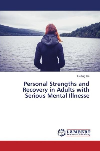 Personal Strengths and Recovery in Adults with Serious Mental Illnesse - Xie Huiting - Kirjat - LAP Lambert Academic Publishing - 9783659517747 - torstai 23. huhtikuuta 2015