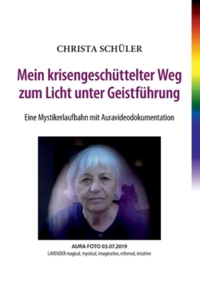 Cover for Christa Schuler · Mein krisengeschuttelter Weg zum Licht unter Geistfuhrung: Eine Mystikerlaufbahn mit Auravideodokumentation (Paperback Book) (2021)