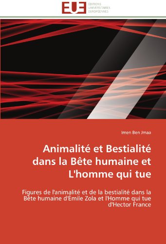 Cover for Imen Ben Jmaa · Animalité et Bestialité Dans La Bête Humaine et L'homme Qui Tue: Figures De L'animalité et De La Bestialité Dans La Bête Humaine D'émile Zola et L'homme Qui Tue D'hector France (Paperback Book) [French edition] (2018)