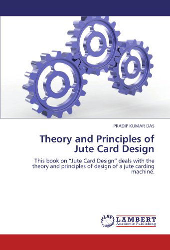 Cover for Pradip Kumar Das · Theory and Principles of Jute Card Design: This Book on &quot;Jute Card Design&quot; Deals with the Theory and Principles of Design of a Jute Carding Machine. (Paperback Book) (2011)