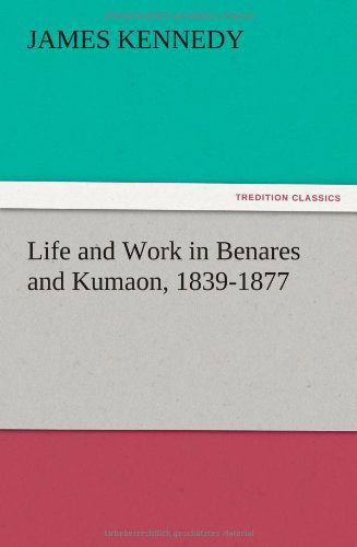 Cover for James Kennedy · Life and Work in Benares and Kumaon, 1839-1877 (Taschenbuch) (2012)