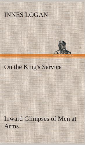 Cover for Innes Logan · On the King's Service Inward Glimpses of men at Arms (Hardcover Book) (2013)