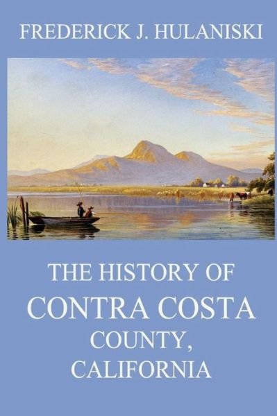 Cover for Frederick J Hulaniski · The History of Contra Costa County, California (Paperback Book) (2018)