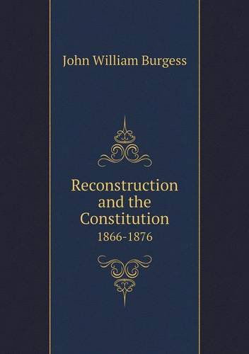 Cover for John William Burgess · Reconstruction and the Constitution 1866-1876 (Paperback Book) (2013)