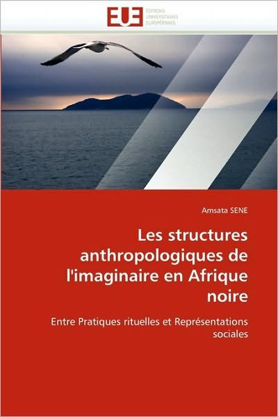 Cover for Amsata Sene · Les Structures Anthropologiques De L''imaginaire en Afrique Noire: Entre Pratiques Rituelles et Représentations Sociales (Taschenbuch) [French edition] (2018)