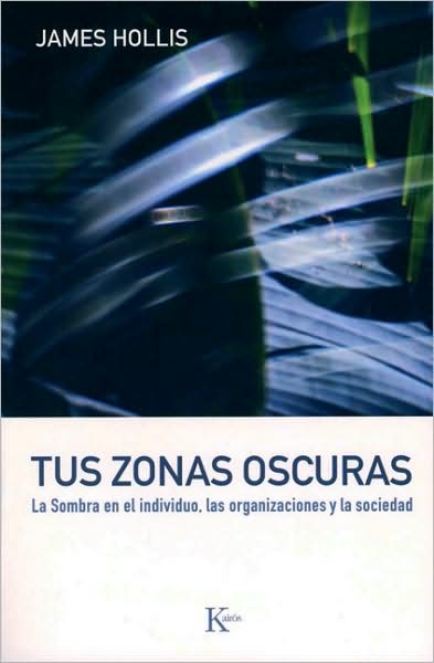 Tus Zonas Oscuras: La Sombra en El Individuo, Las Organizaciones Y La Sociedad - James Hollis - Kirjat - Editorial Kairos - 9788472456747 - keskiviikko 1. huhtikuuta 2009