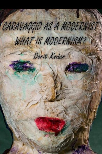 Caravaggio As a Modernist: What is Modernism? - Dorit Kedar - Książki - Center of Interreligious Peace - 9789659214747 - 8 kwietnia 2015