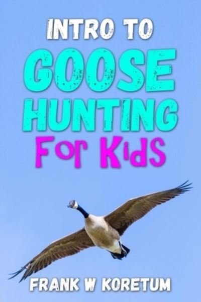 Intro to Canada Goose Hunting for Kids - Frank Koretum - Libros - Independently Published - 9798353295747 - 17 de septiembre de 2022