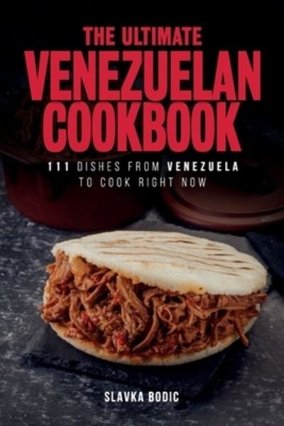 Cover for Slavka Bodic · The Ultimate Venezuelan Cookbook: 111 Dishes From Venezuela To Cook Right Now (Paperback Book) (2021)