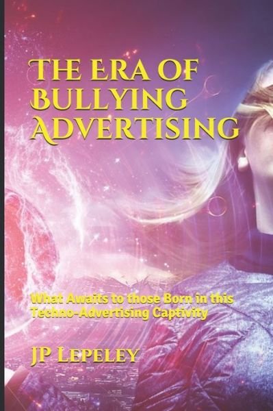 The Era of Bullying Advertising - Jp Lepeley - Boeken - Independently Published - 9798616817747 - 22 februari 2020