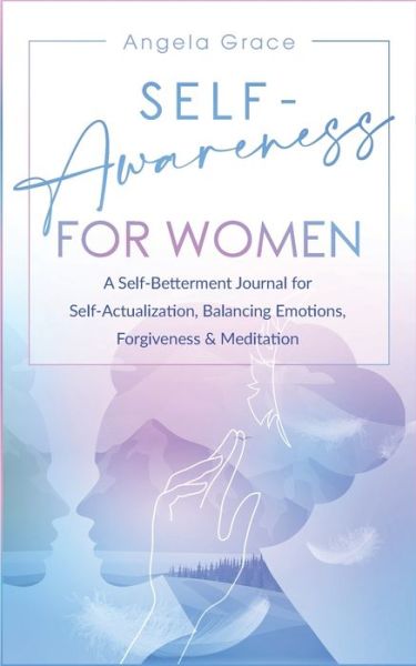 Cover for Angela Grace · Self Awareness for Women: A Self Betterment Journal for Self Actualization, Balancing Emotions, Forgiveness &amp; Meditation - Divine Feminine Energy Awakening (Paperback Book) (2021)