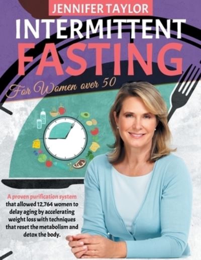 Intermittent Fasting For Women Over 50: A Proven Purification System That Allowed 12,764 Women to Delay Aging by Accelerating Weight Loss With Techniques That Reset the Metabolism and Detox the Body - Jennifer Taylor - Książki - Independently Published - 9798712368747 - 21 lutego 2021