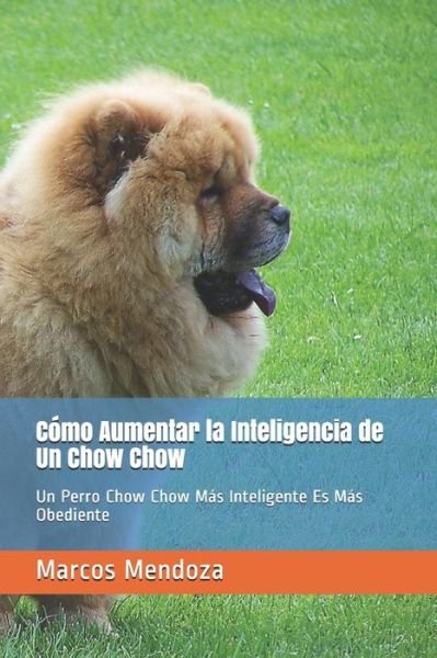 Cover for Marcos Mendoza · Como Aumentar la Inteligencia de Un Chow Chow: Un Perro Chow Chow Mas Inteligente Es Mas Obediente (Taschenbuch) (2021)