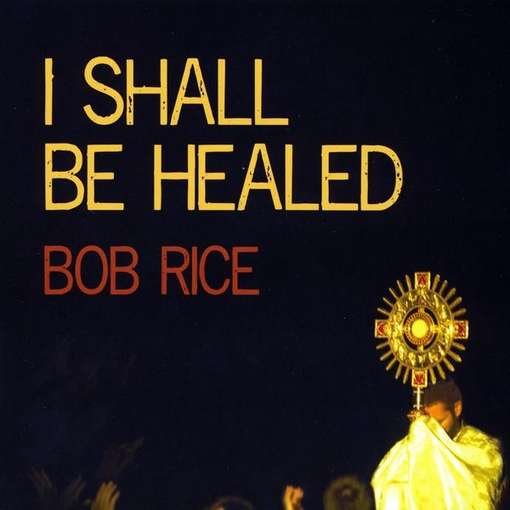 Cover for Bob Rice · I Shall Be Healed (CD) (2010)