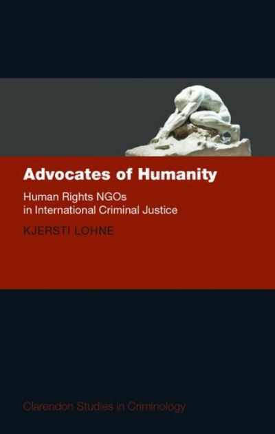 Cover for Lohne, Kjersti (Postdoctoral Reseracher, Postdoctoral Reseracher, University of Oslo) · Advocates of Humanity: Human Rights NGOs in International Criminal Justice - Clarendon Studies in Criminology (Hardcover Book) (2019)