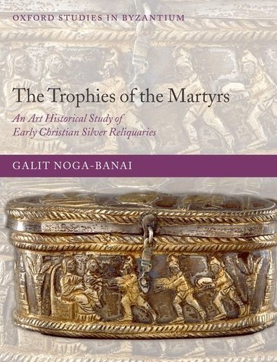 Cover for Noga-Banai, Galit (Teaching assistant in the Department of History of Art at the Hebrew University, Jerusalem) · The Trophies of the Martyrs: An Art Historical Study of Early Christian Silver Reliquaries - Oxford Studies in Byzantium (Hardcover bog) (2008)
