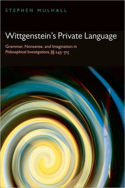 Cover for Mulhall, Stephen (New College, Oxford) · Wittgenstein's Private Language: Grammar, Nonsense, and Imagination in Philosophical Investigations, §§ 243-315 (Paperback Book) (2008)