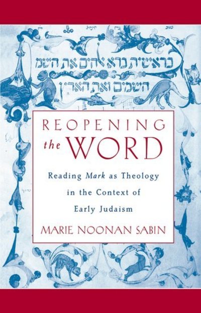 Cover for Sabin, Marie Noonan (Independent Scholar, Independent Scholar) · Reopening the Word: Reading Mark as Theology in the Context of Early Judaism (Paperback Book) (2011)