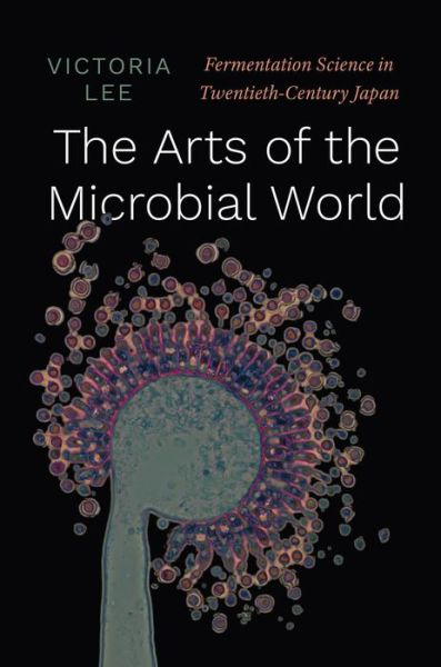 Cover for Victoria Lee · The Arts of the Microbial World: Fermentation Science in Twentieth-Century Japan - Synthesis (Inbunden Bok) (2021)