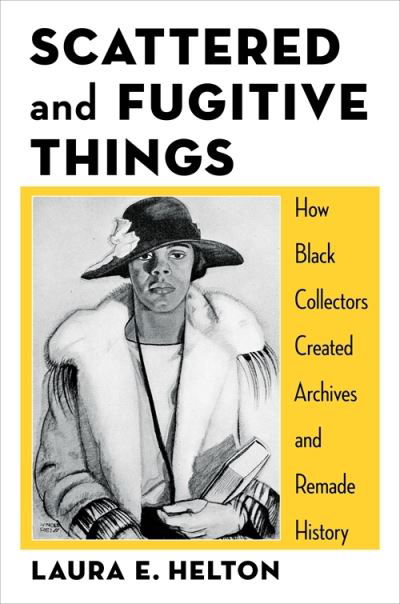 Cover for Laura Helton · Scattered and Fugitive Things: How Black Collectors Created Archives and Remade History - Black Lives in the Diaspora: Past / Present / Future (Hardcover Book) (2024)