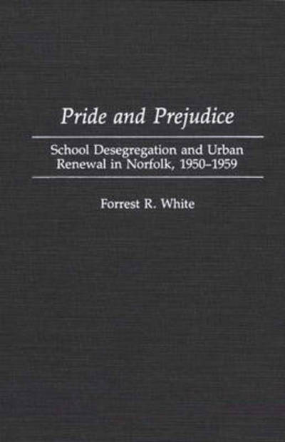 Cover for Forrest R. White · Pride and Prejudice: School Desegregation and Urban Renewal in Norfolk, 1950-1959 (Hardcover Book) (1992)