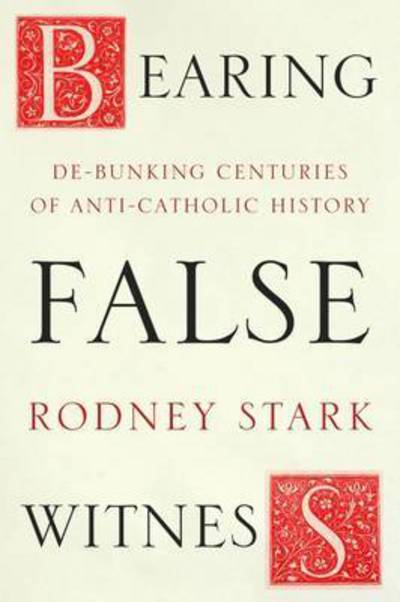 Cover for Rodney Stark · Bearing False Witness: Debunking Centuries Of Anti-Catholic History (Paperback Book) (2017)