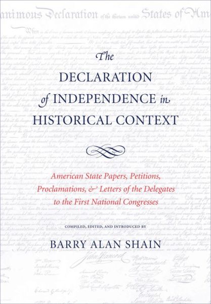 Cover for Barry Alan Shain · The Declaration of Independence in Historical Context: American State Papers, Petitions, Proclamations, and Letters of the Delegates to the First National Congresses (Hardcover Book) (2014)