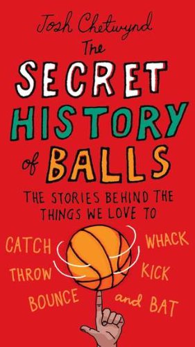 Cover for Chetwynd, Josh (Josh Chetwynd) · The Secret History of Balls: The Stories Behind the Things We Love to Catch, Whack, Throw, Kick, Bounce and Bat (Paperback Book) (2011)
